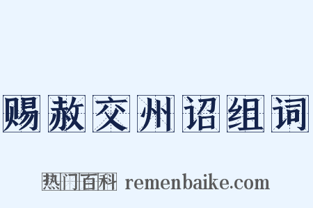 赐赦交州诏组词是什么意思的图片